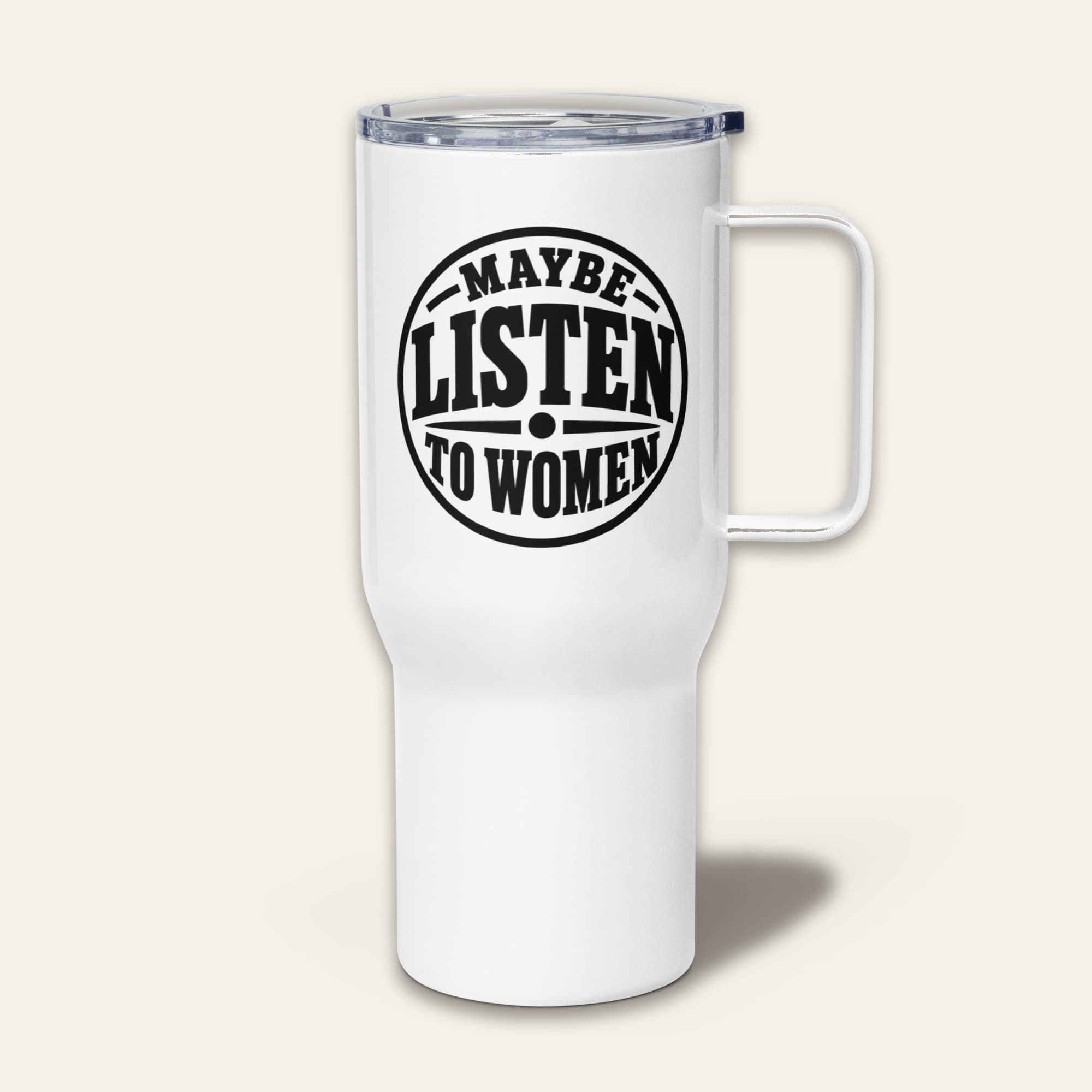 Maybe Listen to Women — Travel Mug on Maybe Listen to Women Travel Mug